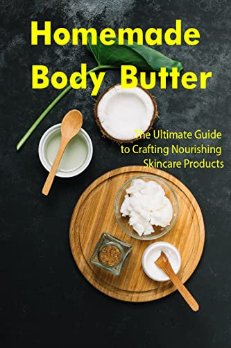 Homemade Body Butter: The Ultimate Guide to Crafting Nourishing Skincare Products (English Edition)
