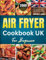 Air Fryer Cookbook UK: Delicious & Easy British Classics with Simple Ingredients - Metric Measurements Included