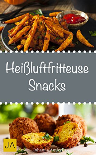 Heißluftfritteuse Snacks - Einfache, schnelle und leckere Gerichte für die Heißluftfritteuse: Von leichten Häppchen bis hin zu herzhaften Kleinigkeiten