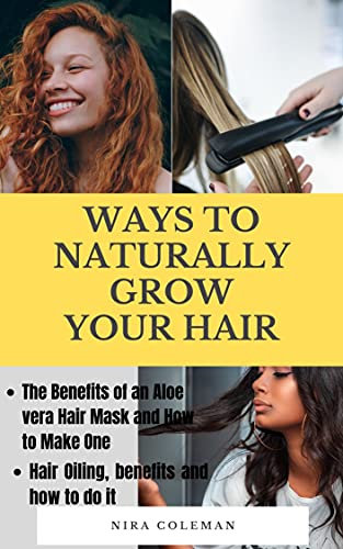 WAYS TO NATURALLY GROW YOUR HAIR: The Benefits of an Aloe Vera Hair Mask and How to Make One, Hair Oiling, Benefits and How to do it (English Edition)