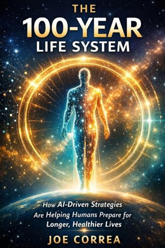 The 100-Year Life System: How AI-Driven Strategies Are Helping Humans Prepare for Longer, Healthier Lives (The Future of AI-Powered Longevity, Band 10)