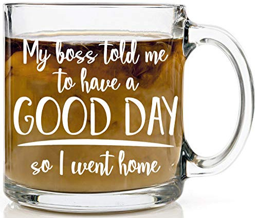 My Boss Told Me To Have A Nice Day So I Went Home - Taza de cristal, diseño de broma sarcástica con humor para adultos, taza de café de cristal de 325 ml
