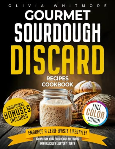 Gourmet Sourdough Discard Recipes Cookbook: Embrace a Zero-Waste Lifestyle. Transform Your Sourdough Leftovers Into Delicious Everyday Treats