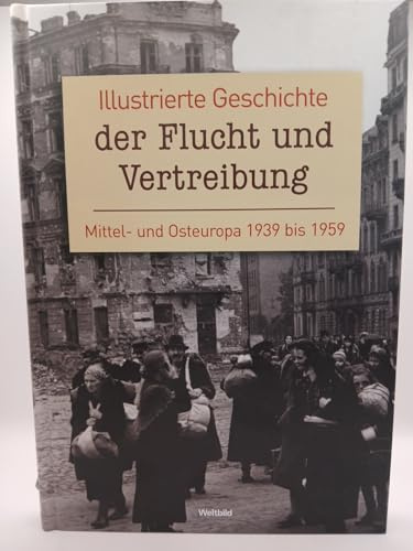 Illustrierte Geschichte der Flucht und Vertreibung. Mittel- und Osteuropa 1939 bis 1959