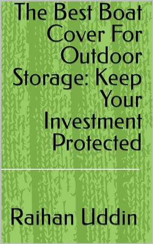 The Best Boat Cover For Outdoor Storage: Keep Your Investment Protected