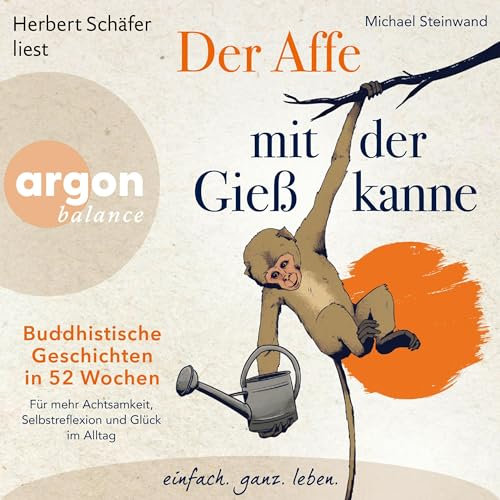 Der Affe mit der Gießkanne: Buddhistische Geschichten in 52 Wochen: Für mehr Achtsamkeit, Selbstreflexion und Glück im Alltag