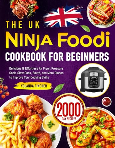 The UK Ninja Foodi Cookbook for Beginners: Delicious & Effortless Air Fryer, Pressure Cook, Slow Cook, Sauté, and More Dishes to Improve Your Cooking Skills