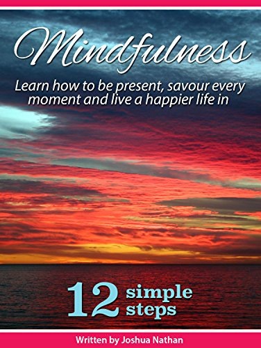 MINDFULNESS: BE PRESENT, SAVOUR EVERY MOMENT AND LIVE A HAPPIER LIFE IN 12 SIMPLE STEPS (Mindfulness, Meditation, Yoga, Buddhism, Zen, Peace, Happiness Book 3) (English Edition)