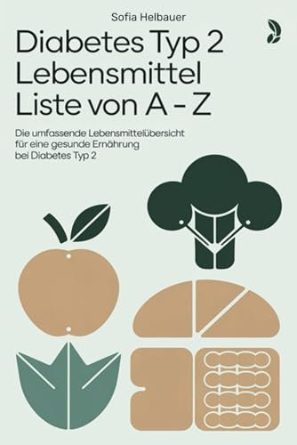 Diabetes Typ 2 Lebensmittel Liste von A - Z: Die umfassende Lebensmittelübersicht für eine gesunde Ernährung bei Diabetes Typ 2