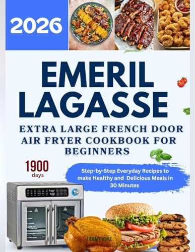 Emeril Lagasse Extra-Large French Door Air Fryer Cookbook for Beginners: Step-by-Step Everyday Recipes to Make Healthy and Delicious Meals in 30 Minutes