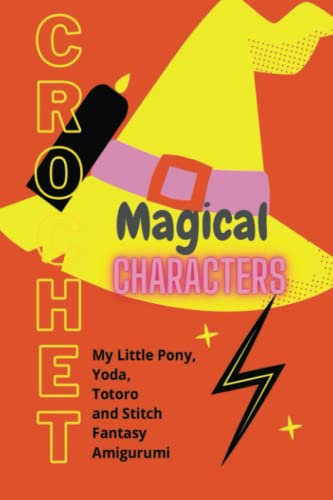 Magical Characters Crochet:My Little Pony, Yoda, Totoro and Stitch Fantasy Amigurumi: Details and Easy Amigurumi Patterns