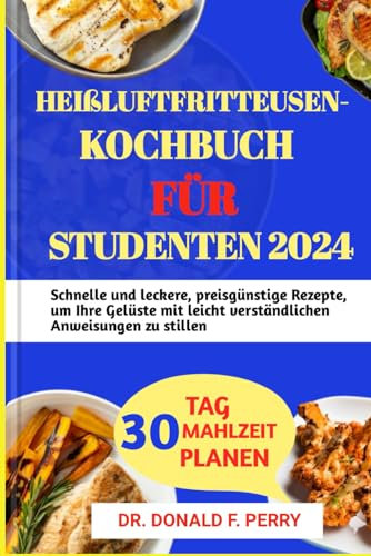 HEIßLUFTFRITTEUSEN-KOCHBUCH FÜR STUDENTEN 2024: Schnelle und leckere, preisgünstige Rezepte, um Ihre Gelüste mit leicht verständlichen Anweisungen zu stillen (Healthy Recipes For All, Band 18)