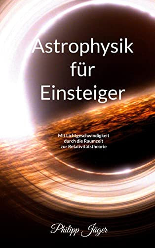 Astrophysik für Einsteiger (Farbversion): Mit Lichtgeschwindigkeit durch die Raumzeit zur Relativitätstheorie