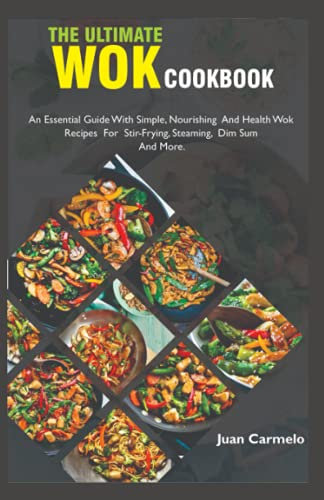 The Ultimate Wok Cookbook: An Essential Guide With Simple, Nourishing And Healthy Wok Recipes For Stir-Frying, Steaming, Dim Sum And More