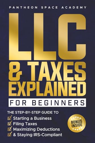 LLC & Taxes Explained for Beginners: The Ultimate Step-By-Step Guide to Starting a Business, Filing Taxes Correctly, Maximizing Deductions & Staying IRS-Compliant