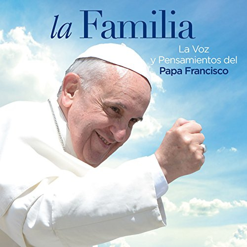 LA FAMILIA. LA VOZ Y PENSAMIENTOS DEL PAPA FRANCISCO