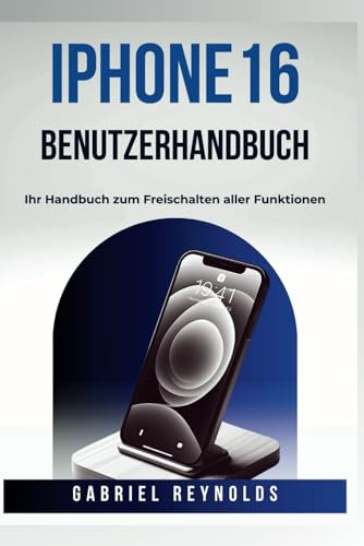 iPhone 16 BENUTZERHANDBUCH: Ihr Handbuch zum Freischalten aller Funktionen (iPhone User Guides, Band 7)
