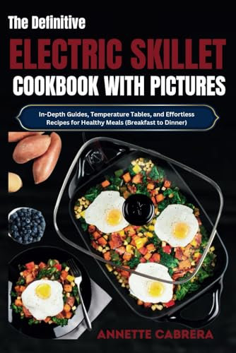 The Definitive Electric Skillet Cookbook with Pictures: In-Depth Guides, Temperature Tables, and Effortless Recipes for Healthy Meals (Breakfast to Dinner)