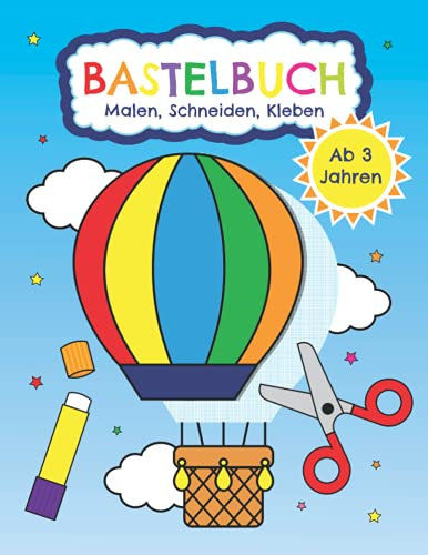 Bastelbuch - Malen, Schneiden, Kleben ab 3 Jahren: Erstes Basteln für Kinder