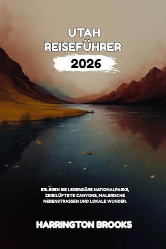 UTAH REISEFÜHRER 2026: Erleben Sie legendäre Nationalparks zerklüftete Canyons malerische Nebenstraßen und lokale Wunder (TRAVELING MADE EASY IN ENGLISH AND GERMAN)