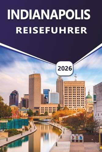 INDIANAPOLIS REISEFÜHRER 2026: Entdecken Sie Top-Attraktionen, Freizeitmöglichkeiten, lebendige Kultur, lokale Küche, saisonale Veranstaltungen und praktische Tipps für Erstbesucher und Rückkehrer