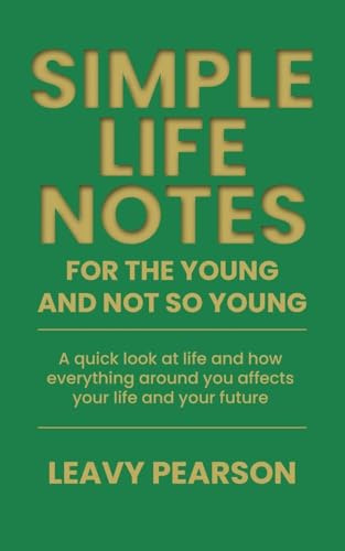 Simple Life Notes For the Young and Not So Young¿: A quick look at life and how everything around you affects your life and your future