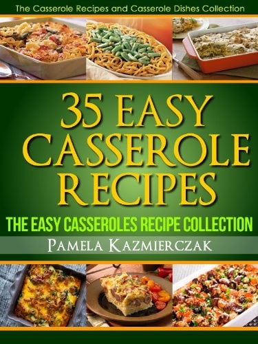 35 Easy Casserole Recipes– The Easy Casseroles Recipe Collection (The Casserole Recipes and Casserole Dishes Collection Book 2)