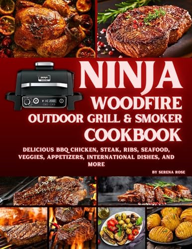 Ninja Woodfire Outdoor Grill & Smoker Cookbook: Delicious Recipes for BBQ Chicken, Steak, Ribs, Seafood, Veggies, Appetizers, International Dishes, and More