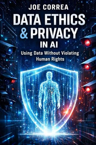 Data Ethics & Privacy in AI: Using Data Without Violating Human Rights (AI Ethics & Governance, Band 4)