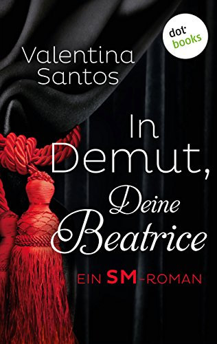 In Demut, Deine Beatrice: Ein SM-Roman