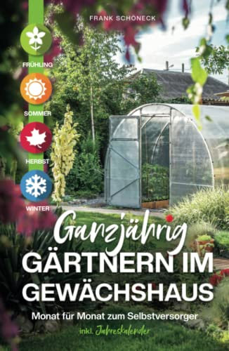 Ganzjährig gärtnern im Gewächshaus: Monat für Monat zum Selbstversorger inkl. Jahreskalender