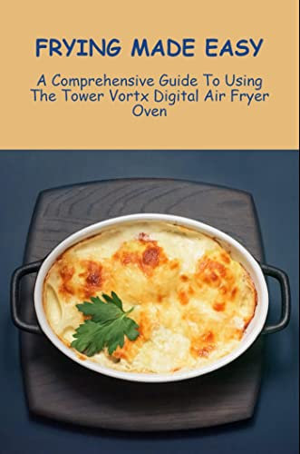 Frying Made Easy: A Comprehensive Guide To Using The Tower Vortx Digital Air Fryer Oven