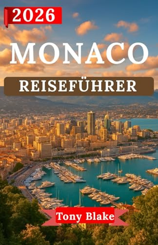 MONACO REISEFÜHRER 2026: Entdecken Sie Monacos Glamour, sein königliches Erbe und seine Weltklasse-Erlebnisse.Von legendären Sehenswürdigkeiten und ... Wohnen bis hin zu Abenteuern an der Küste.
