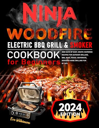 Ninja Woodfire Electric BBQ Grill & Smoker Cookbook for Beginners: 2000 Days of Easy, Mouth-Watering Recipes for Outdoor Grilling, BBQ, Bake, Roast, Dehydrate, Discover More Grilling Fun By Tips