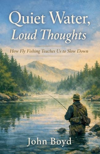 Quiet Water, Loud Thoughts How Fly Fishing Teaches Us to Slow Down