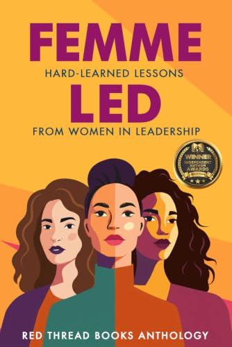Femme Led: Hard-Learned Lessons from Women in Leadership