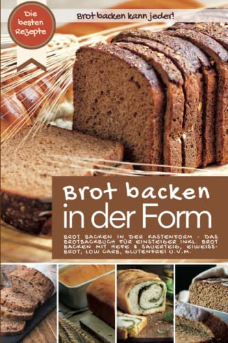 Brot backen kann jeder - Brot backen in der Form: BROT BACKEN IN DER KASTENFORM: Das Brotbackbuch für Einsteiger inkl. Brot backen mit Hefe und ... u.v.m. (Backen - die besten Rezepte)