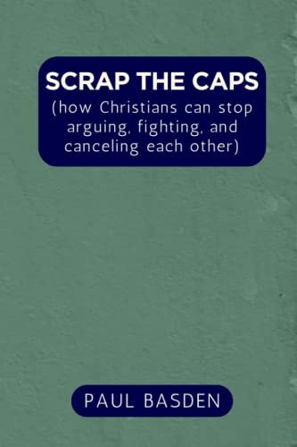 SCRAP THE CAPS: (how Christians can stop arguing, fighting, and canceling each other)