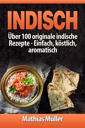 Indisch: über 100 originale indische Rezepte: Einfach, köstlich, aromatisch (Asiatisch 3)