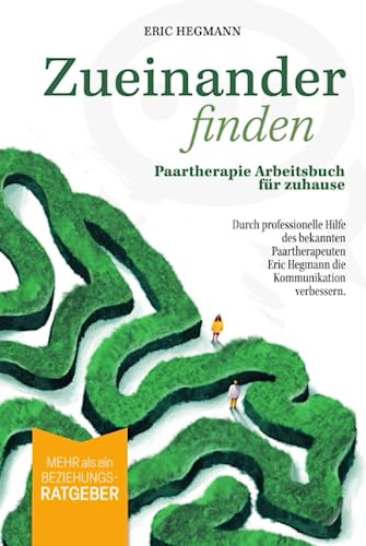 Zueinanderfinden: Paartherapie Arbeitsbuch für zuhause - mehr als ein Beziehungsratgeber - durch die professionelle Hilfe des bekannten Paartherapeuten Eric Hegmann die Kommunikation verbessern