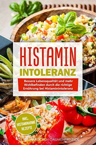 Histaminintoleranz: Bessere Lebensqualität und mehr Wohlbefinden durch die richtige Ernährung bei Histaminintoleranz! inkl. histaminarme Rezepte