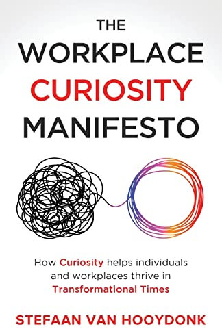 The Workplace Curiosity Manifesto: How Curiosity Helps Individuals and Workspaces Thrive in Transformational Times: How Curiosity Helps Individuals and Organizations Thrive in Transformational Times