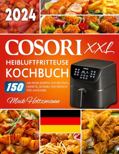 XXL Cosori Heißluftfritteuse Kochbuch: 150 Air Fryer Rezepte auf Deutsch, ohne Öl, Schnell und Einfach für Anfänger