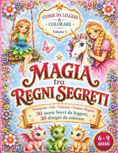 STORIE DA LEGGERE & COLORARE – Magia tra Regni Segreti: 30 Racconti Fantasy e 30 Illustrazioni da Colorare con Principesse, Fate, Unicorni e Creature Magiche – Libro per Bambini e Bambine 6-9 anni
