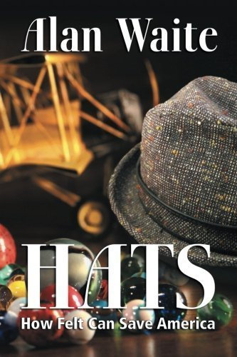 Hats: How Felt Can Save America by Alan E. Waite (2014-03-25)