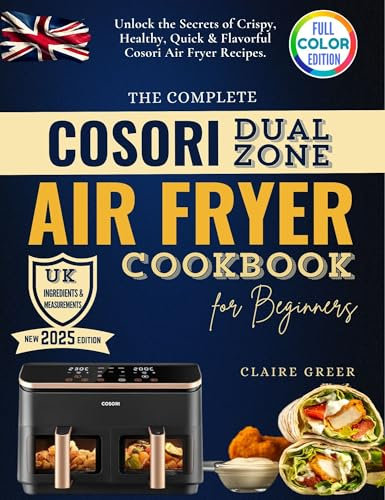 The Complete Cosori Dual Zone Air Fryer Cookbook for Beginners: UK Meas & No-Stress Recipes - Unlock the Secrets of Crispy, Healthy, Quick & Flavorful Air Fryer Meals