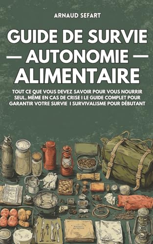 Guide de survie : autonomie alimentaire: Tout ce que vous devez savoir pour vous nourrir seul, même en cas de crise | Le guide complet pour garantir votre survie | Survivalisme pour débutant