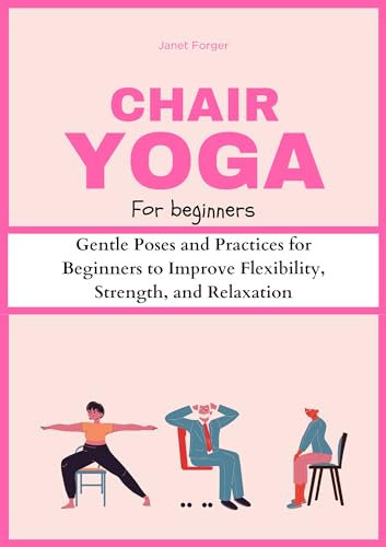 Chair Yoga For Beginners: Gentle Poses and Practices for Beginners to Improve Flexibility, Strength, and Relaxation (Chair Yoga 101 Book 2) (English Edition)