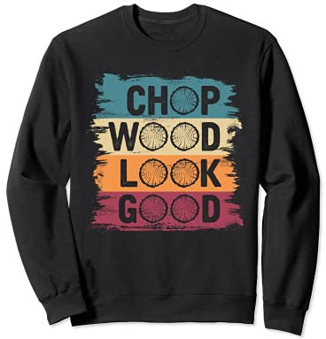 Chop Wood Look Good Funny Arborist Axe Men Gift Lumberjack Sweatshirt