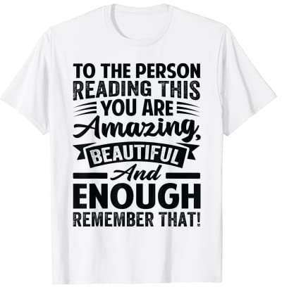 To The Person Reading This You're Amazing Beautiful & Enough T-Shirt